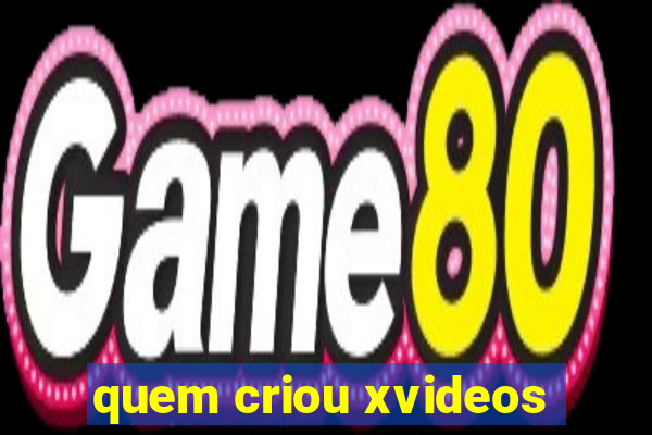 quem criou xvideos